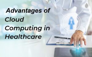 The Advantages of Cloud Computing for Healthcare