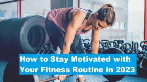 How to Stay Motivated with Your Fitness Routine in 2023